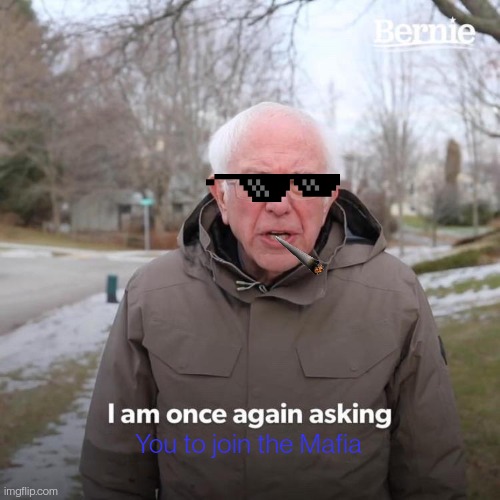 Mafia | You to join the Mafia | image tagged in memes,bernie i am once again asking for your support | made w/ Imgflip meme maker