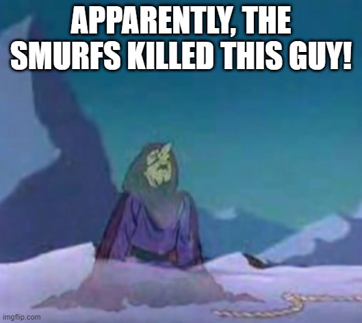 Holy Smurf |  APPARENTLY, THE SMURFS KILLED THIS GUY! | image tagged in smurfs,classic cartoons | made w/ Imgflip meme maker