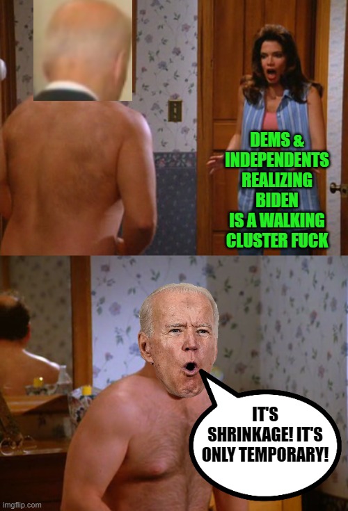 Shrinkage | DEMS & INDEPENDENTS REALIZING BIDEN IS A WALKING CLUSTER FUCK IT'S SHRINKAGE! IT'S ONLY TEMPORARY! | image tagged in shrinkage | made w/ Imgflip meme maker