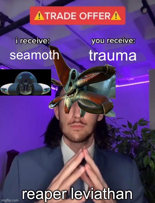 Trade Offer | seamoth; trauma; reaper leviathan | image tagged in trade offer | made w/ Imgflip meme maker