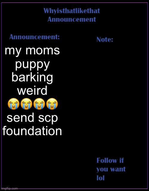 im scare | my moms puppy barking weird 😭😭😭😭 send scp foundation | image tagged in whyisthatlikethat announcement template | made w/ Imgflip meme maker