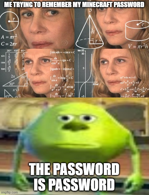 Lol | ME TRYING TO REMEMBER MY MINECRAFT PASSWORD; THE PASSWORD IS PASSWORD | image tagged in calculating meme | made w/ Imgflip meme maker