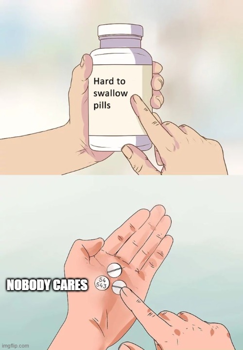 Hard To Swallow Pills Meme | NOBODY CARES | image tagged in memes,hard to swallow pills | made w/ Imgflip meme maker