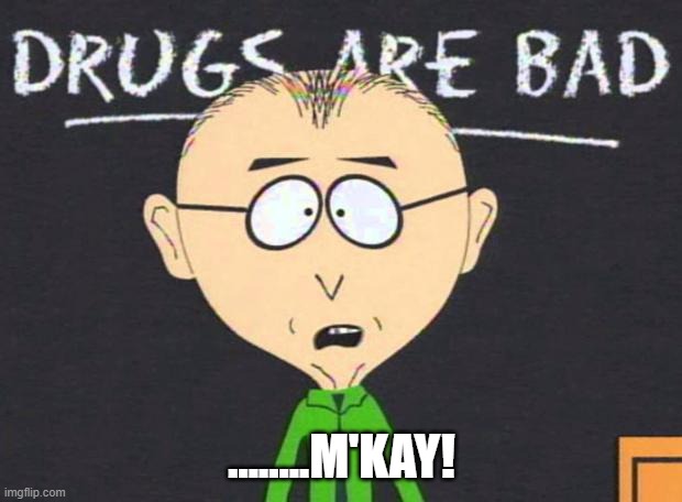 Drugs are bad | ........M'KAY! | image tagged in drugs are bad | made w/ Imgflip meme maker