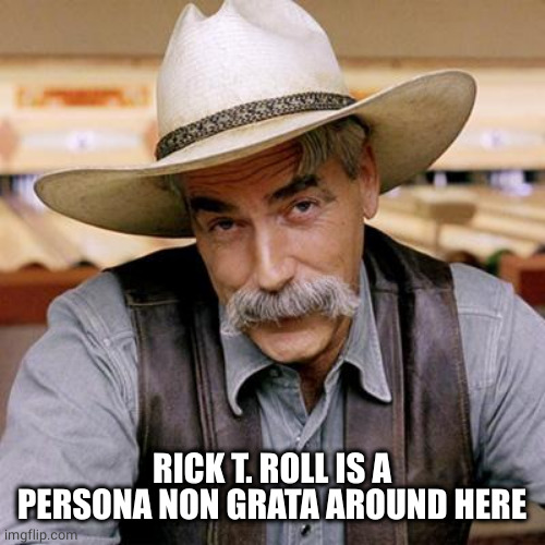 SARCASM COWBOY | RICK T. ROLL IS A PERSONA NON GRATA AROUND HERE | image tagged in sarcasm cowboy | made w/ Imgflip meme maker