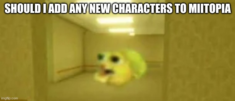 pufferfish in the backrooms | SHOULD I ADD ANY NEW CHARACTERS TO MIITOPIA | image tagged in pufferfish in the backrooms | made w/ Imgflip meme maker