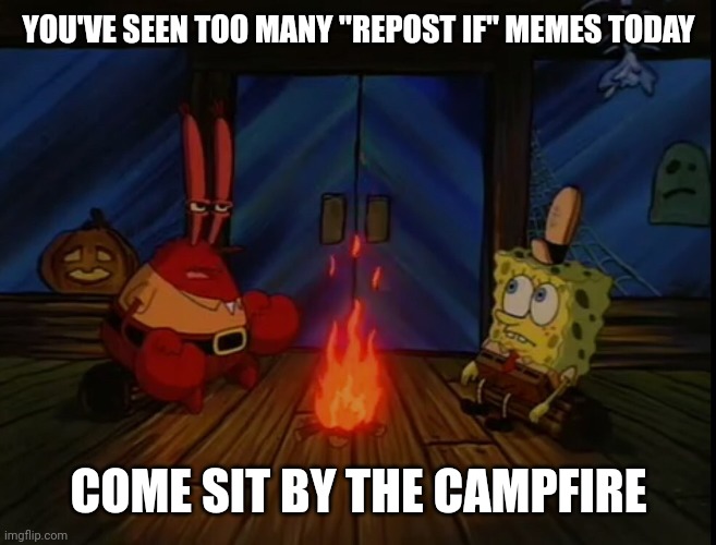 Mr. Krabs campfire | YOU'VE SEEN TOO MANY "REPOST IF" MEMES TODAY; COME SIT BY THE CAMPFIRE | image tagged in mr krabs campfire | made w/ Imgflip meme maker