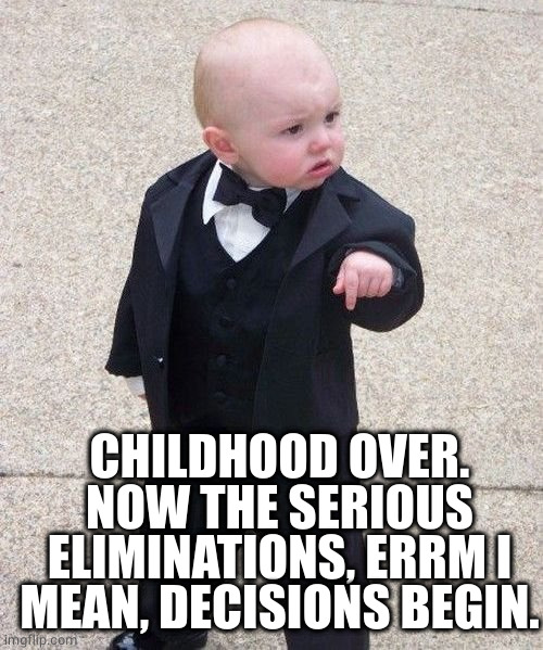 Baby Godfather Meme | CHILDHOOD OVER.
NOW THE SERIOUS ELIMINATIONS, ERRM I MEAN, DECISIONS BEGIN. | image tagged in memes,baby godfather | made w/ Imgflip meme maker