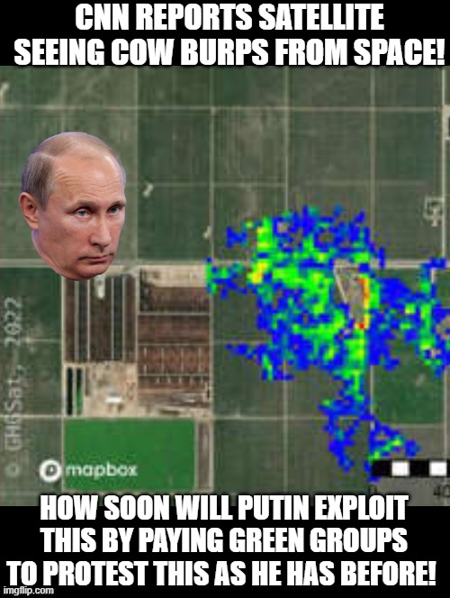 How soon will Putin exploit the green group idiots by repeating the CNN satellite report of Cow Burps? | CNN REPORTS SATELLITE SEEING COW BURPS FROM SPACE! HOW SOON WILL PUTIN EXPLOIT THIS BY PAYING GREEN GROUPS TO PROTEST THIS AS HE HAS BEFORE! | image tagged in cnn fake news,burp,climate change,idiots | made w/ Imgflip meme maker