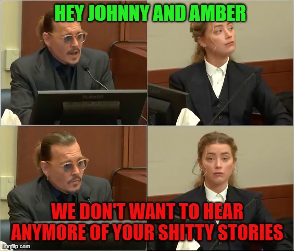 Johnny Depp | HEY JOHNNY AND AMBER; WE DON'T WANT TO HEAR ANYMORE OF YOUR SHITTY STORIES | image tagged in depp heard,amber heard,johnny depp,shitty meme,funny memes,breaking news | made w/ Imgflip meme maker