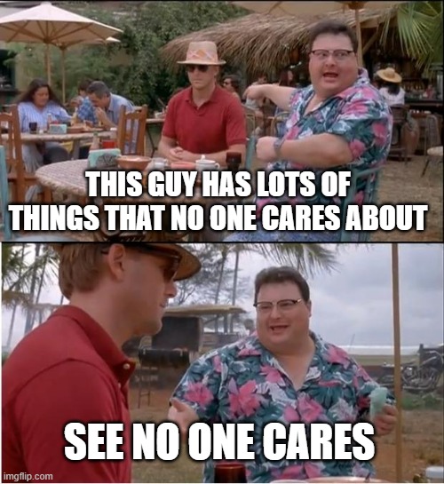 We don't care | THIS GUY HAS LOTS OF THINGS THAT NO ONE CARES ABOUT; SEE NO ONE CARES | image tagged in memes,see nobody cares,we don't care,why are you reading this | made w/ Imgflip meme maker