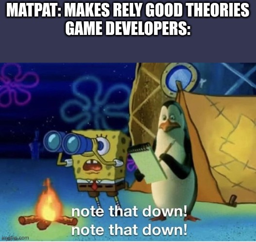 Note that down | MATPAT: MAKES RELY GOOD THEORIES
GAME DEVELOPERS: | image tagged in note that down,gametheory | made w/ Imgflip meme maker