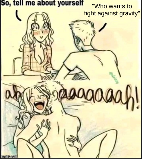 iykyk | "Who wants to fight against gravity" | image tagged in tell me about yourself better | made w/ Imgflip meme maker