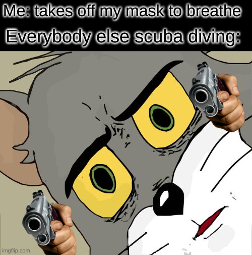 weird memes | Me: takes off my mask to breathe; Everybody else scuba diving: | image tagged in memes,unsettled tom | made w/ Imgflip meme maker