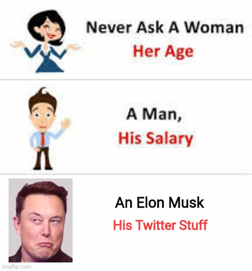 Elon Musk is an idiot | An Elon Musk; His Twitter Stuff | image tagged in never ask a woman her age | made w/ Imgflip meme maker