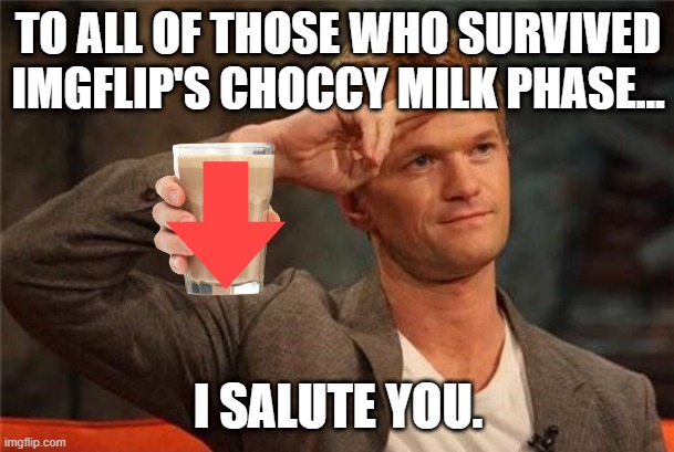 Barney Stinson Salute | TO ALL OF THOSE WHO SURVIVED IMGFLIP'S CHOCCY MILK PHASE... I SALUTE YOU. | image tagged in barney stinson salute | made w/ Imgflip meme maker