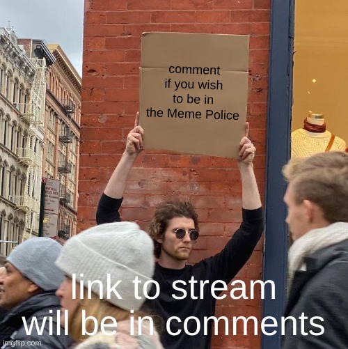 https://imgflip.com/m/Meme_Police | comment if you wish to be in the Meme Police; link to stream will be in comments | image tagged in memes,guy holding cardboard sign | made w/ Imgflip meme maker