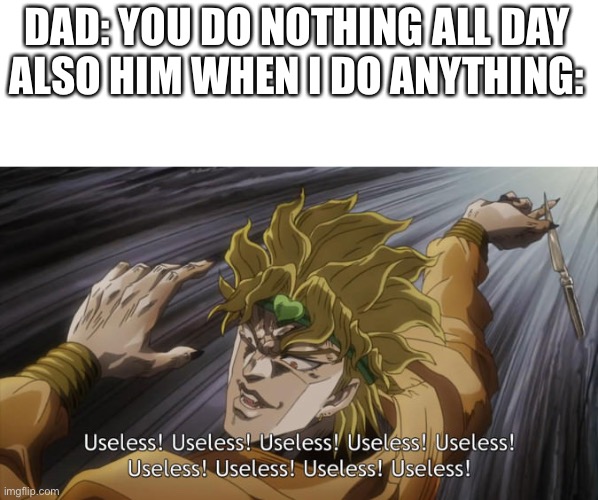 USELESS | DAD: YOU DO NOTHING ALL DAY
ALSO HIM WHEN I DO ANYTHING: | image tagged in useless,memes,funny,never gonna give you up | made w/ Imgflip meme maker