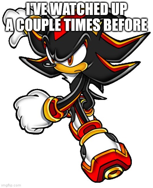 Up is a pretty good movie | I'VE WATCHED UP A COUPLE TIMES BEFORE | image tagged in shadow the hedgehog | made w/ Imgflip meme maker