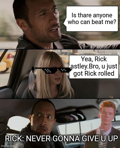 Rock just got Rick rolled | Is thare anyone who can beat me? Yea, Rick astley.Bro, u just got Rick rolled; RICK: NEVER GONNA GIVE U UP | image tagged in memes,the rock driving | made w/ Imgflip meme maker