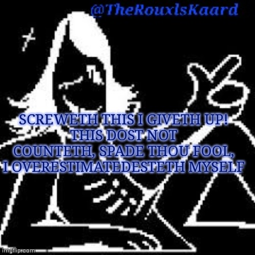 SCREWETH THIS I GIVETH UP!
THIS DOST NOT COUNTETH, SPADE THOU FOOL, I OVERESTIMATEDESTETH MYSELF | image tagged in therouxlskaard announcement templateth | made w/ Imgflip meme maker