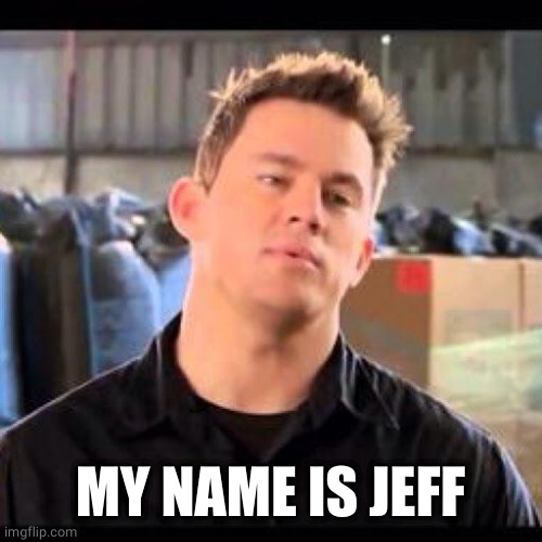 My Name is Jeff | MY NAME IS JEFF | image tagged in my name is jeff | made w/ Imgflip meme maker