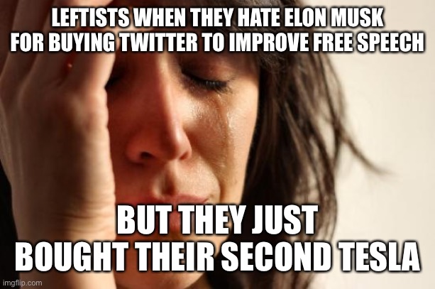 No! | LEFTISTS WHEN THEY HATE ELON MUSK FOR BUYING TWITTER TO IMPROVE FREE SPEECH; BUT THEY JUST BOUGHT THEIR SECOND TESLA | image tagged in girl cry | made w/ Imgflip meme maker