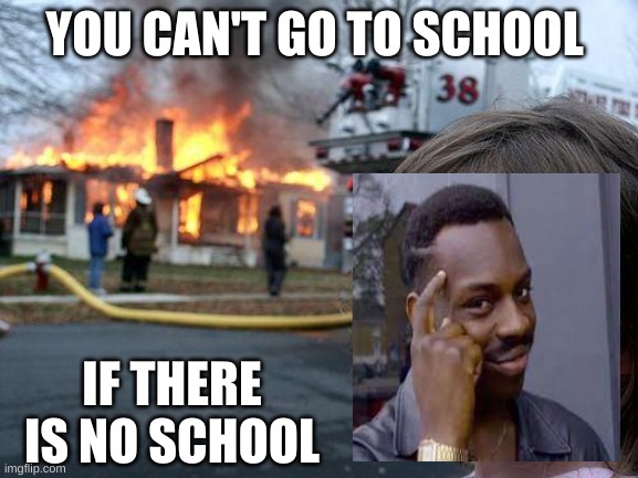 Disaster Girl | YOU CAN'T GO TO SCHOOL; IF THERE IS NO SCHOOL | image tagged in memes,disaster girl | made w/ Imgflip meme maker