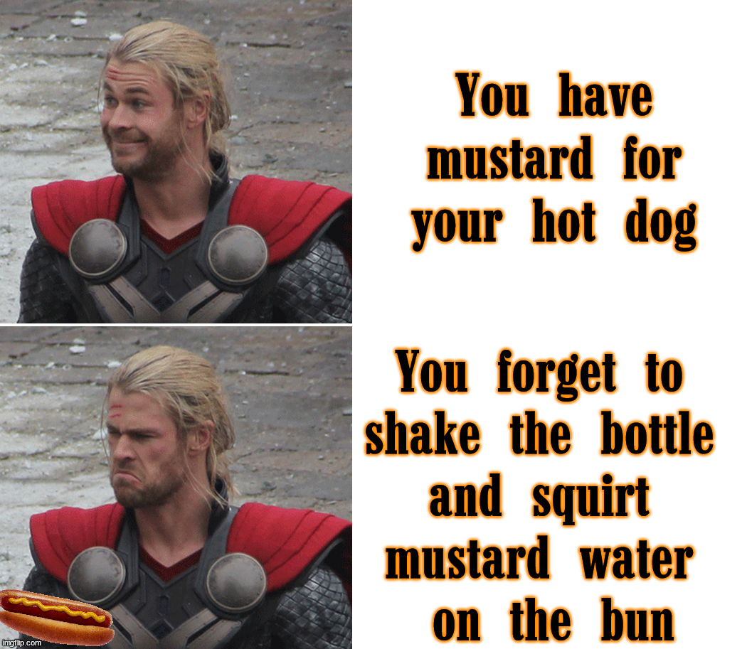 It happens with ketchup too. |  You have mustard for your hot dog; You forget to 
shake the bottle 
and squirt 
mustard water 
on the bun | image tagged in thor happy then sad,hotdogs,mustard | made w/ Imgflip meme maker