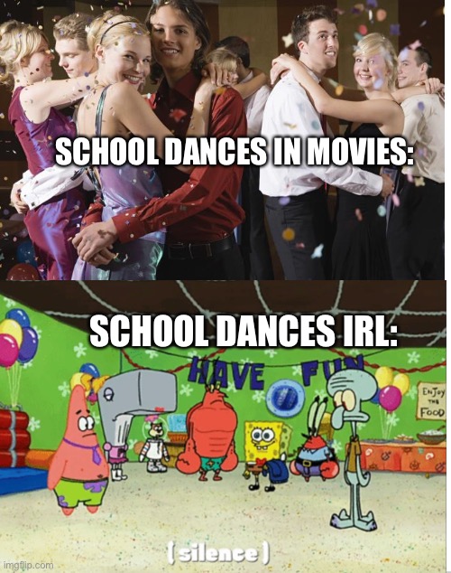 Idk |  SCHOOL DANCES IN MOVIES:; SCHOOL DANCES IRL: | image tagged in spongebob,school | made w/ Imgflip meme maker