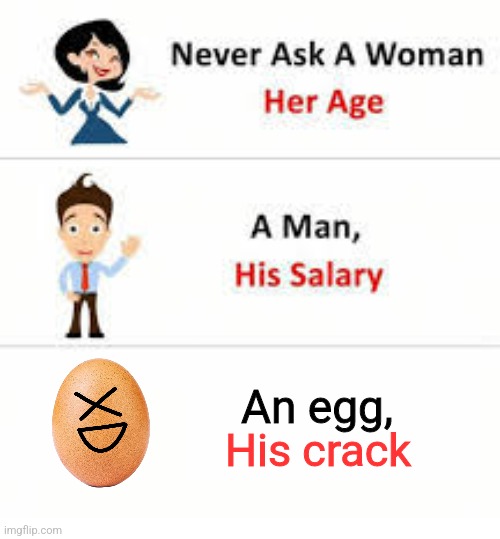 Never ask a woman her age | An egg, His crack | image tagged in never ask a woman her age | made w/ Imgflip meme maker