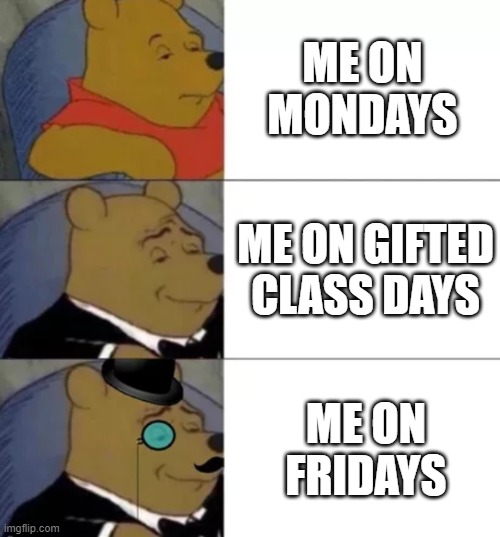 Fancy pooh | ME ON MONDAYS; ME ON GIFTED CLASS DAYS; ME ON FRIDAYS | image tagged in fancy pooh | made w/ Imgflip meme maker