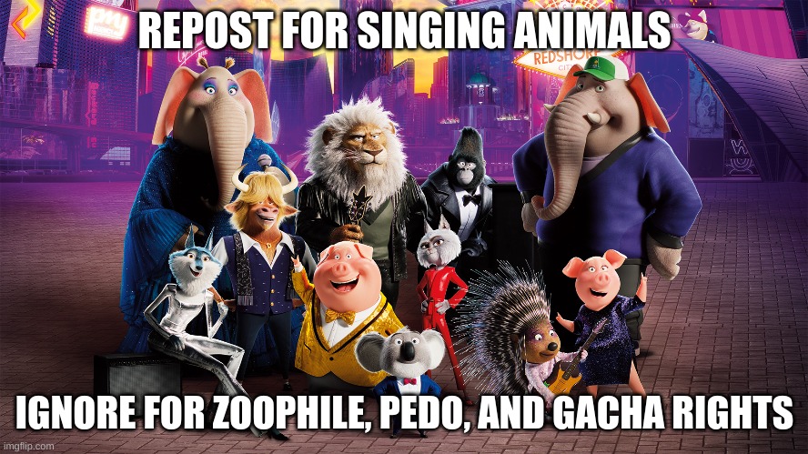 fixed | REPOST FOR SINGING ANIMALS; IGNORE FOR ZOOPHILE, PEDO, AND GACHA RIGHTS | made w/ Imgflip meme maker
