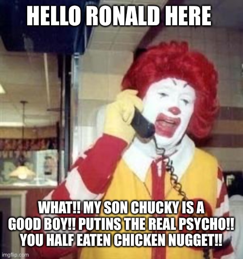 Ronald McDonald Temp | HELLO RONALD HERE; WHAT!! MY SON CHUCKY IS A GOOD BOY!! PUTINS THE REAL PSYCHO!! YOU HALF EATEN CHICKEN NUGGET!! | image tagged in ronald mcdonald temp | made w/ Imgflip meme maker