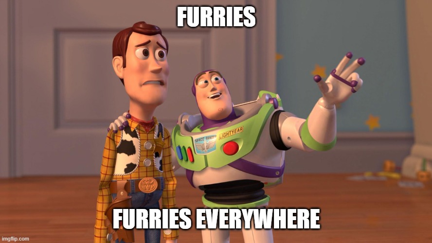 furries everywhere | FURRIES; FURRIES EVERYWHERE | image tagged in woody and buzz lightyear everywhere widescreen,furries,furry,memes,animals,funny | made w/ Imgflip meme maker