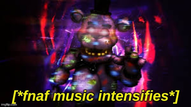 https://imgflip.com/memegenerator/387060281/fnaf-music-intensifies | image tagged in fnaf music intensifies | made w/ Imgflip meme maker