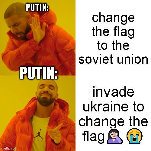 m A SOVIET MEME | change the flag to the soviet union; PUTIN:; PUTIN:; invade ukraine to change the flag🤦🏻‍♀️😭 | image tagged in memes,drake hotline bling | made w/ Imgflip meme maker