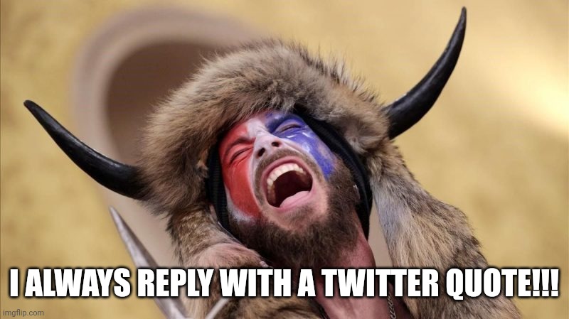 qanon shaman | I ALWAYS REPLY WITH A TWITTER QUOTE!!! | image tagged in qanon shaman | made w/ Imgflip meme maker