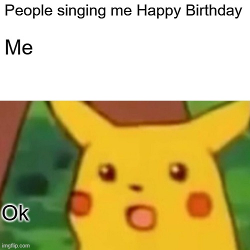 Oh wow | People singing me Happy Birthday; Me; Ok | image tagged in memes,surprised pikachu | made w/ Imgflip meme maker