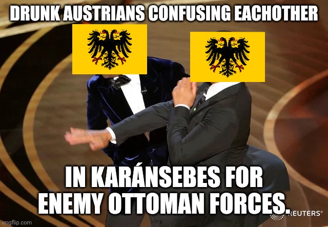 The battle of karánsebes | DRUNK AUSTRIANS CONFUSING EACHOTHER; IN KARÁNSEBES FOR ENEMY OTTOMAN FORCES. | image tagged in will smith punching chris rock | made w/ Imgflip meme maker