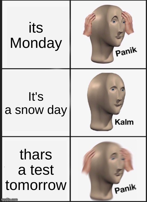 Panik Kalm Panik | its Monday; It's a snow day; thars a test tomorrow | image tagged in memes,panik kalm panik,school | made w/ Imgflip meme maker