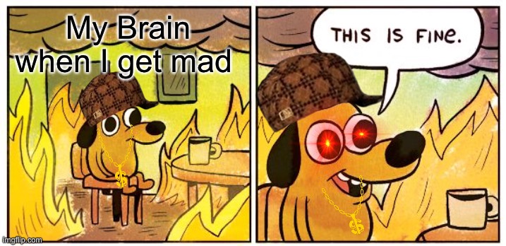 My Brain | My Brain when I get mad | image tagged in this is fine | made w/ Imgflip meme maker