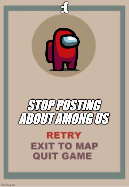 among head | :(; STOP POSTING ABOUT AMONG US | image tagged in cuphead boss game over blank | made w/ Imgflip meme maker