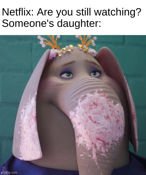 Thank you Illumination for feeding the furry fandom. | Netflix: Are you still watching?
Someone's daughter: | made w/ Imgflip meme maker