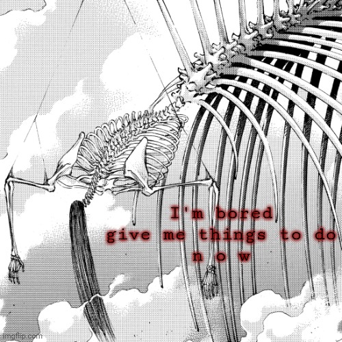 . | I'm bored
give me things to do
n o w | made w/ Imgflip meme maker
