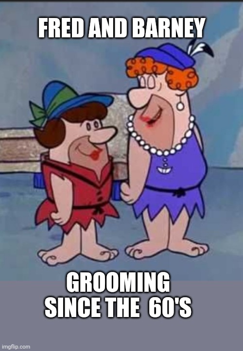 GROOMERS EVERYWHERE.   Cartoons need to go the way of JOE CAMEL to protect the children! | FRED AND BARNEY; GROOMING SINCE THE  60'S | made w/ Imgflip meme maker