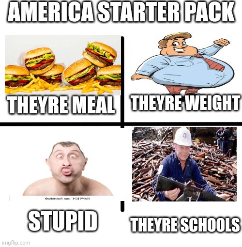 America f*** yeah | AMERICA STARTER PACK; THEYRE WEIGHT; THEYRE MEAL; STUPID; THEYRE SCHOOLS | image tagged in memes,blank starter pack | made w/ Imgflip meme maker