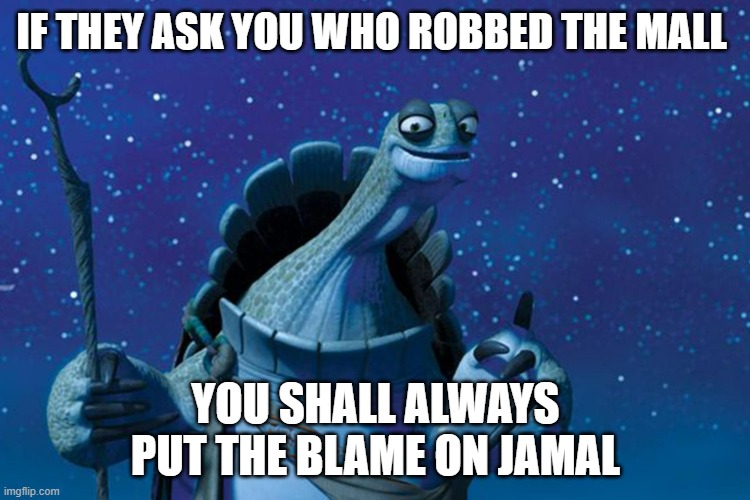 if you know you know | IF THEY ASK YOU WHO ROBBED THE MALL; YOU SHALL ALWAYS PUT THE BLAME ON JAMAL | image tagged in master oogway | made w/ Imgflip meme maker