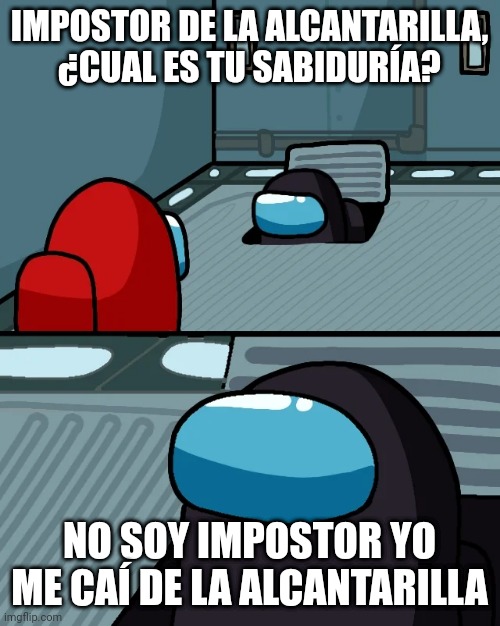 I fell from vent | IMPOSTOR DE LA ALCANTARILLA, ¿CUAL ES TU SABIDURÍA? NO SOY IMPOSTOR YO ME CAÍ DE LA ALCANTARILLA | image tagged in memes | made w/ Imgflip meme maker