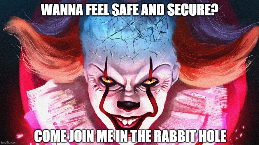 PennyWize | WANNA FEEL SAFE AND SECURE? COME JOIN ME IN THE RABBIT HOLE | image tagged in pennywise,think about it | made w/ Imgflip meme maker